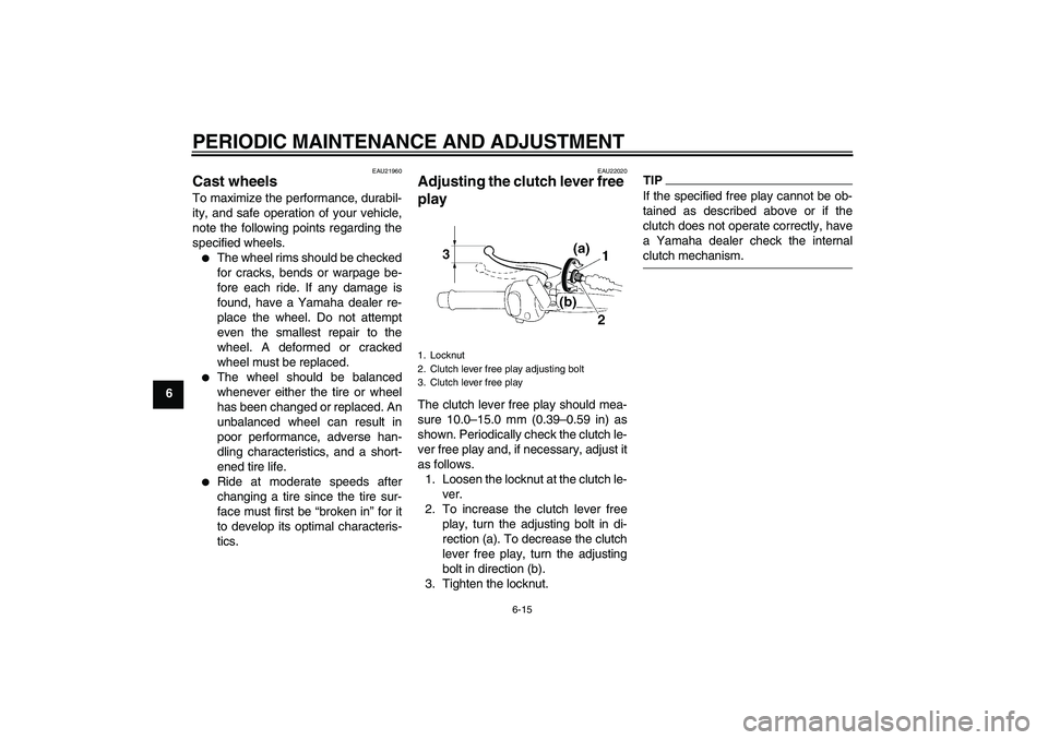 YAMAHA YBR250 2011 Service Manual PERIODIC MAINTENANCE AND ADJUSTMENT
6-15
6
EAU21960
Cast wheels To maximize the performance, durabil-
ity, and safe operation of your vehicle,
note the following points regarding the
specified wheels.