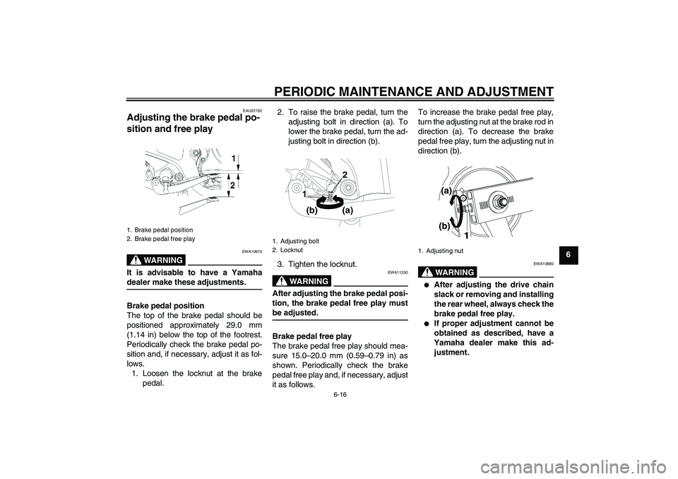 YAMAHA YBR250 2011 Service Manual PERIODIC MAINTENANCE AND ADJUSTMENT
6-16
6
EAU22192
Adjusting the brake pedal po-
sition and free play 
WARNING
EWA10670
It is advisable to have a Yamahadealer make these adjustments.
Brake pedal posi