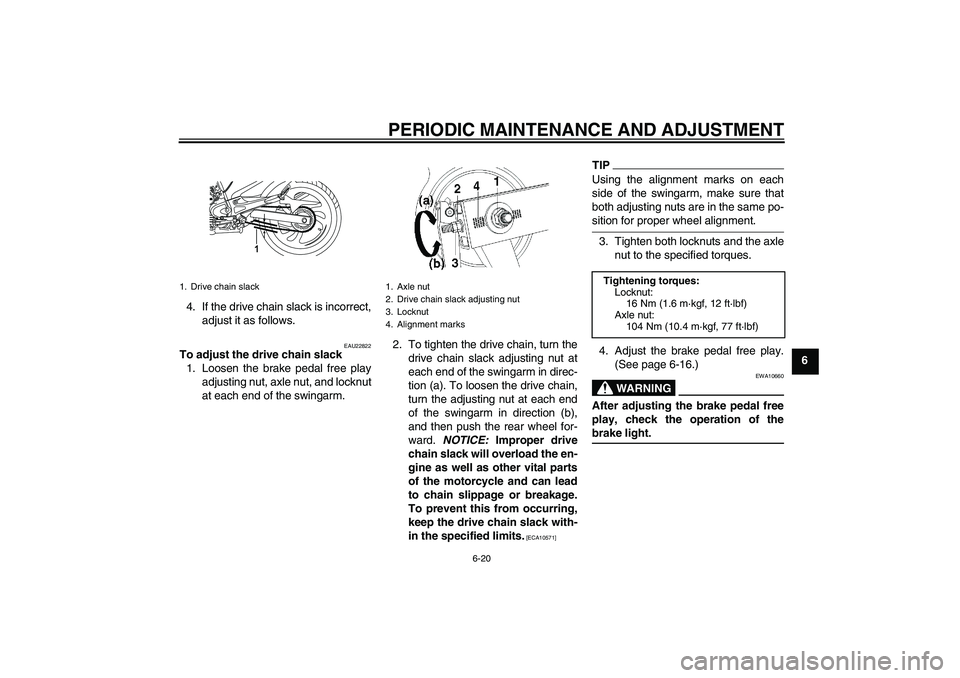YAMAHA YBR250 2011 Workshop Manual PERIODIC MAINTENANCE AND ADJUSTMENT
6-20
6 4. If the drive chain slack is incorrect,
adjust it as follows.
EAU22822
To adjust the drive chain slack
1. Loosen the brake pedal free play
adjusting nut, a