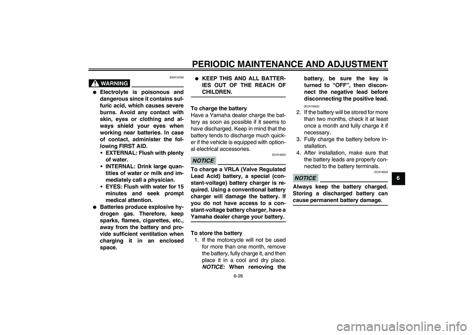 YAMAHA YBR250 2011 Workshop Manual PERIODIC MAINTENANCE AND ADJUSTMENT
6-26
6
WARNING
EWA10760

Electrolyte is poisonous and
dangerous since it contains sul-
furic acid, which causes severe
burns. Avoid any contact with
skin, eyes or 