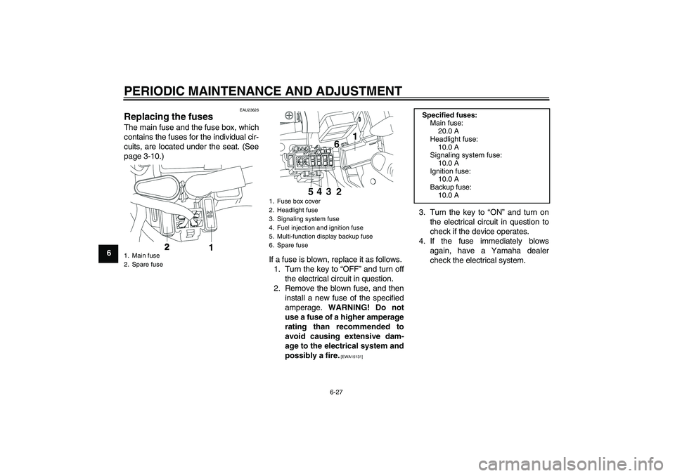 YAMAHA YBR250 2011 Workshop Manual PERIODIC MAINTENANCE AND ADJUSTMENT
6-27
6
EAU23626
Replacing the fuses The main fuse and the fuse box, which
contains the fuses for the individual cir-
cuits, are located under the seat. (See
page 3-