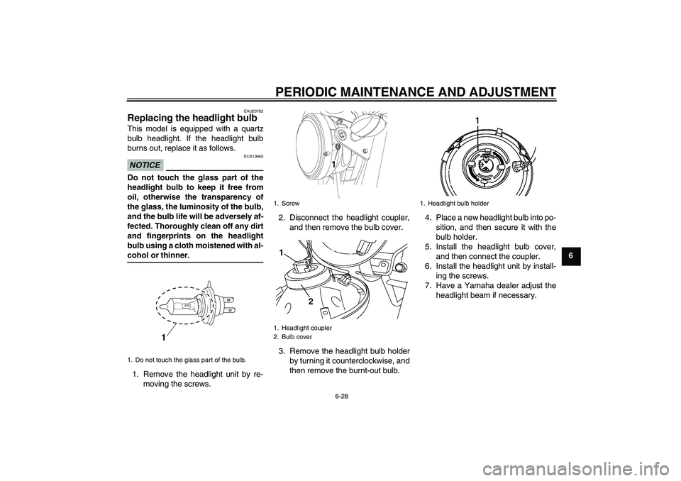 YAMAHA YBR250 2011 Repair Manual PERIODIC MAINTENANCE AND ADJUSTMENT
6-28
6
EAU23782
Replacing the headlight bulb This model is equipped with a quartz
bulb headlight. If the headlight bulb
burns out, replace it as follows.NOTICE
ECA1