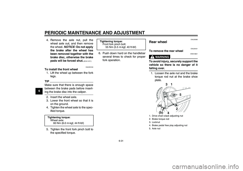 YAMAHA YBR250 2011 Repair Manual PERIODIC MAINTENANCE AND ADJUSTMENT
6-31
64. Remove the axle nut, pull the
wheel axle out, and then remove
the wheel. NOTICE: Do not apply
the brake after the wheel has
been removed together with the
