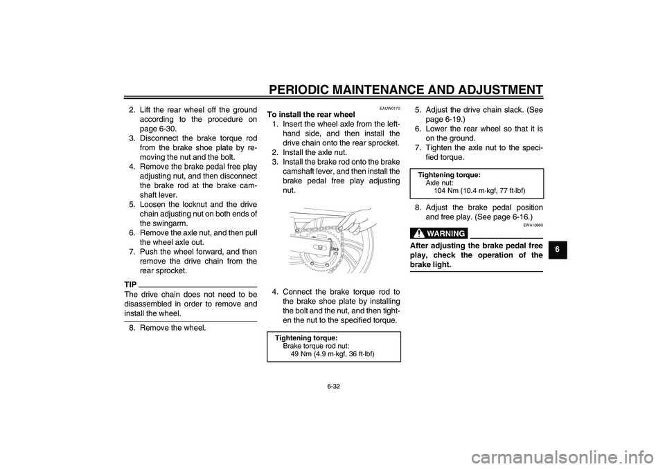 YAMAHA YBR250 2011 Repair Manual PERIODIC MAINTENANCE AND ADJUSTMENT
6-32
6 2. Lift the rear wheel off the ground
according to the procedure on
page 6-30.
3. Disconnect the brake torque rod
from the brake shoe plate by re-
moving the