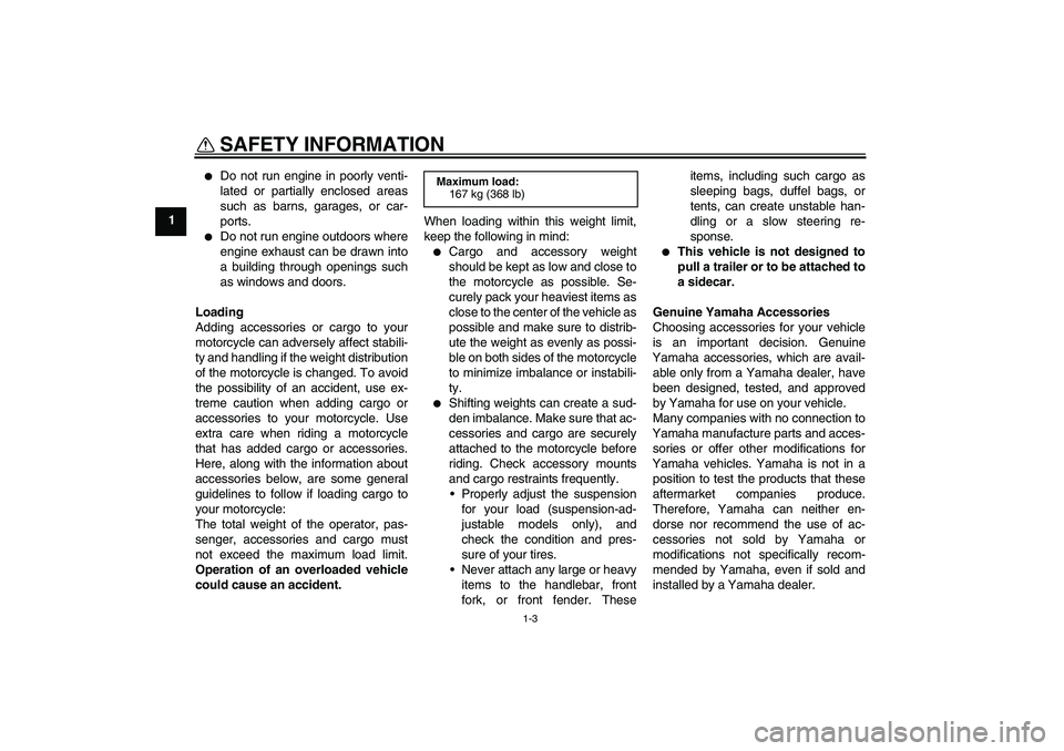 YAMAHA YBR250 2011  Owners Manual SAFETY INFORMATION
1-3
1

Do not run engine in poorly venti-
lated or partially enclosed areas
such as barns, garages, or car-
ports.

Do not run engine outdoors where
engine exhaust can be drawn in