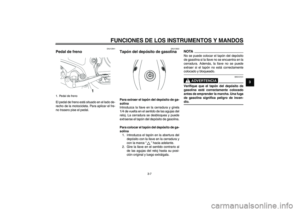 YAMAHA YBR250 2009  Manuale de Empleo (in Spanish) FUNCIONES DE LOS INSTRUMENTOS Y MANDOS
3-7
3
SAU12941
Pedal de freno El pedal de freno está situado en el lado de-
recho de la motocicleta. Para aplicar el fre-
no trasero pise el pedal.
SAU13022
Tap