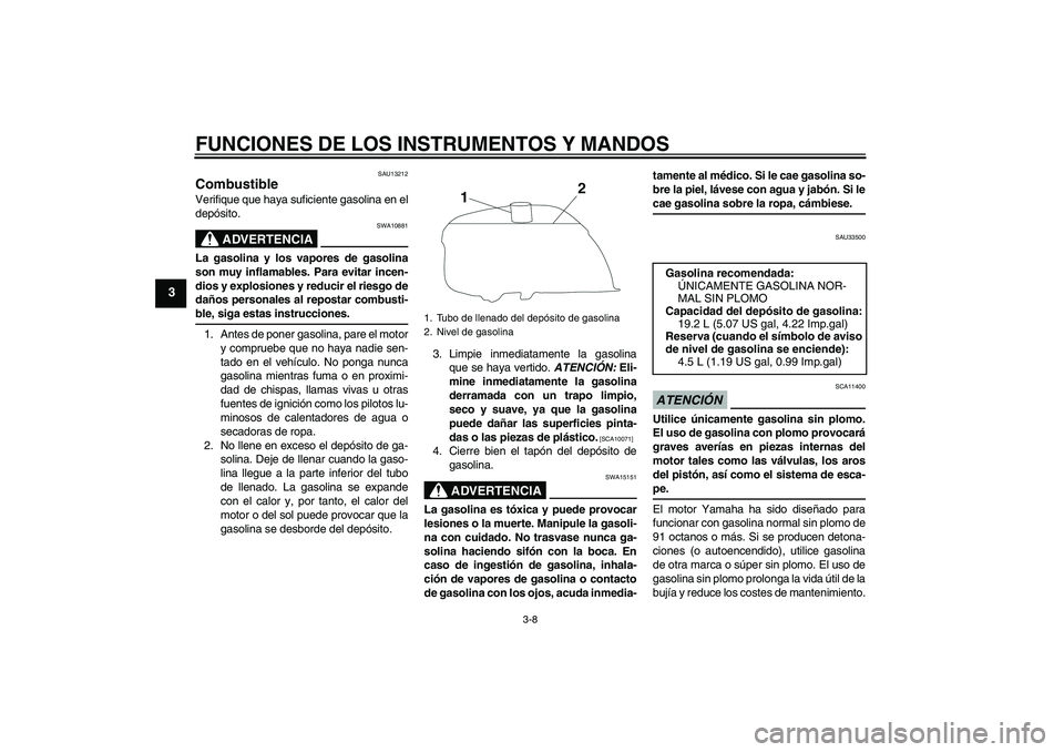 YAMAHA YBR250 2009 Manuale de Empleo (in Spanish) FUNCIONES DE LOS INSTRUMENTOS Y MANDOS
3-8
3
SAU13212
Combustible Verifique que haya suficiente gasolina en el
depósito.
ADVERTENCIA
SWA10881
La gasolina y los vapores de gasolina
son muy inflamables YAMAHA YBR250 2009 Manuale de Empleo (in Spanish) FUNCIONES DE LOS INSTRUMENTOS Y MANDOS
3-8
3
SAU13212
Combustible Verifique que haya suficiente gasolina en el
depósito.
ADVERTENCIA
SWA10881
La gasolina y los vapores de gasolina
son muy inflamables