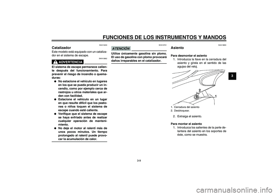 YAMAHA YBR250 2009 Manuale de Empleo (in Spanish) FUNCIONES DE LOS INSTRUMENTOS Y MANDOS
3-9
3
SAU13433
Catalizador Este modelo está equipado con un cataliza-
dor en el sistema de escape.
ADVERTENCIA
SWA10862
El sistema de escape permanece calien-
t YAMAHA YBR250 2009 Manuale de Empleo (in Spanish) FUNCIONES DE LOS INSTRUMENTOS Y MANDOS
3-9
3
SAU13433
Catalizador Este modelo está equipado con un cataliza-
dor en el sistema de escape.
ADVERTENCIA
SWA10862
El sistema de escape permanece calien-
t
