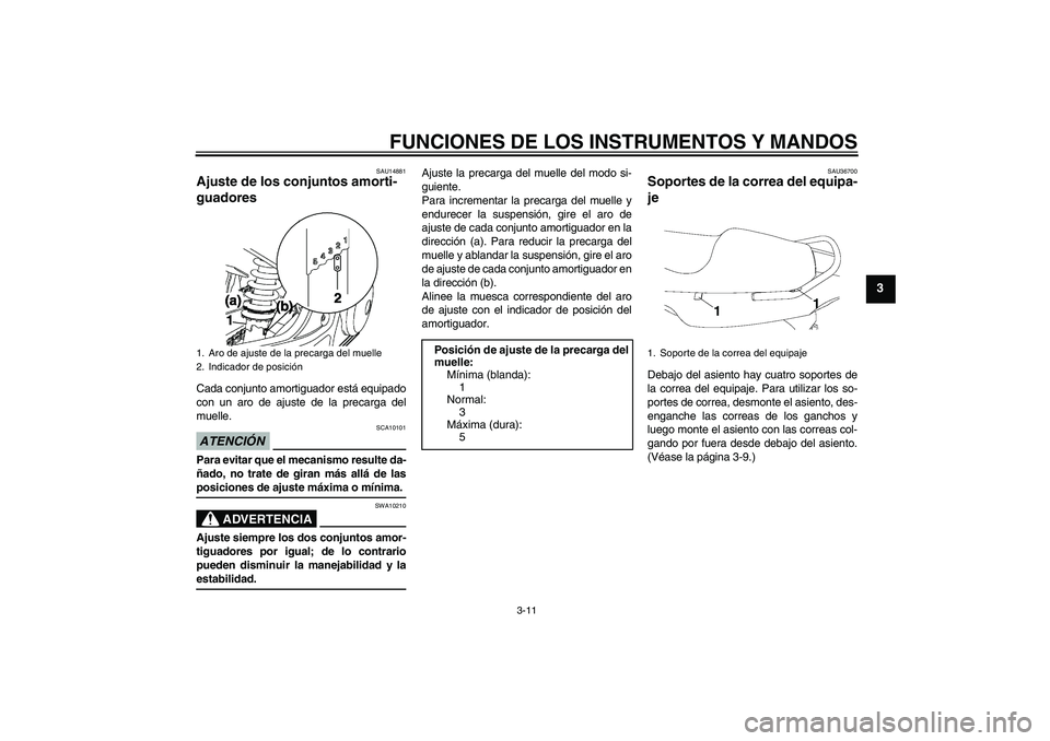YAMAHA YBR250 2009 Manuale de Empleo (in Spanish) FUNCIONES DE LOS INSTRUMENTOS Y MANDOS
3-11
3
SAU14881
Ajuste de los conjuntos amorti-
guadores Cada conjunto amortiguador está equipado
con un aro de ajuste de la precarga del
muelle.ATENCIÓN
SCA10 YAMAHA YBR250 2009 Manuale de Empleo (in Spanish) FUNCIONES DE LOS INSTRUMENTOS Y MANDOS
3-11
3
SAU14881
Ajuste de los conjuntos amorti-
guadores Cada conjunto amortiguador está equipado
con un aro de ajuste de la precarga del
muelle.ATENCIÓN
SCA10
