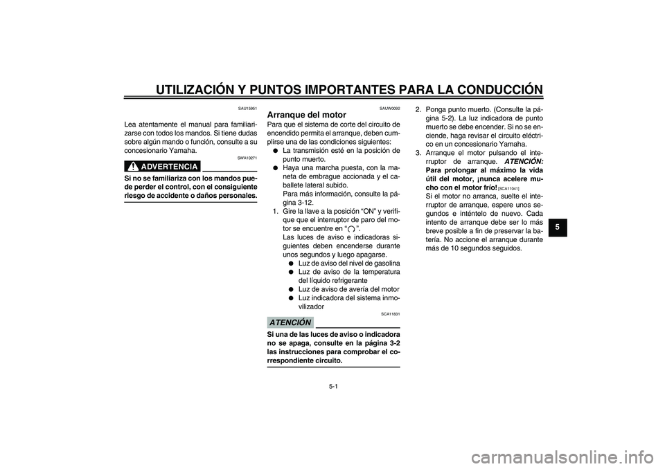 YAMAHA YBR250 2009  Manuale de Empleo (in Spanish) UTILIZACIÓN Y PUNTOS IMPORTANTES PARA LA CONDUCCIÓN
5-1
5
SAU15951
Lea atentamente el manual para familiari-
zarse con todos los mandos. Si tiene dudas
sobre algún mando o función, consulte a su
c