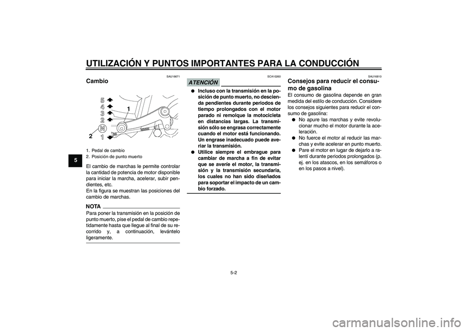 YAMAHA YBR250 2009  Manuale de Empleo (in Spanish) UTILIZACIÓN Y PUNTOS IMPORTANTES PARA LA CONDUCCIÓN
5-2
5
SAU16671
Cambio El cambio de marchas le permite controlar
la cantidad de potencia de motor disponible
para iniciar la marcha, acelerar, subi