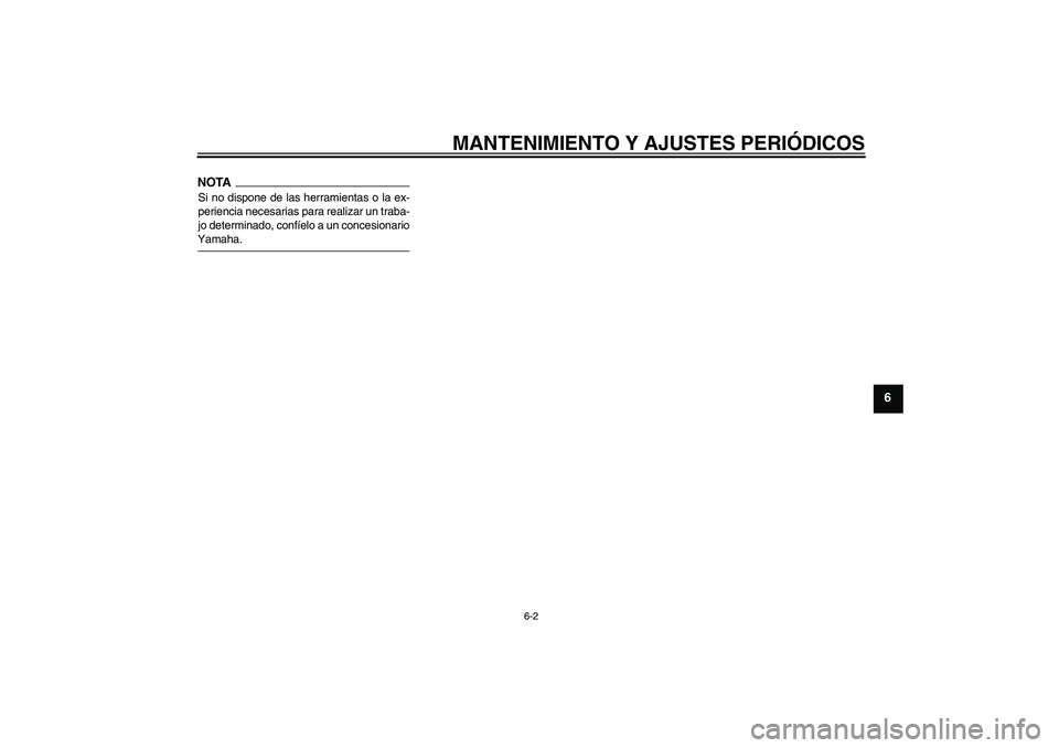 YAMAHA YBR250 2009  Manuale de Empleo (in Spanish) MANTENIMIENTO Y AJUSTES PERIÓDICOS
6-2
6
NOTASi no dispone de las herramientas o la ex-
periencia necesarias para realizar un traba-
jo determinado, confíelo a un concesionarioYamaha.U5D1S1S0.book  