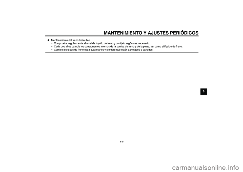 YAMAHA YBR250 2009  Manuale de Empleo (in Spanish) MANTENIMIENTO Y AJUSTES PERIÓDICOS
6-8
6

Mantenimiento del freno hidráulico
Compruebe regularmente el nivel de líquido de freno y corríjalo según sea necesario.
Cada dos años cambie los comp