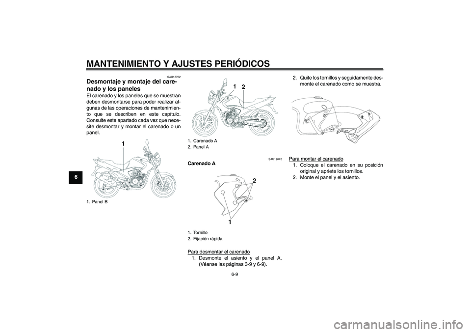 YAMAHA YBR250 2009  Manuale de Empleo (in Spanish) MANTENIMIENTO Y AJUSTES PERIÓDICOS
6-9
6
SAU18722
Desmontaje y montaje del care-
nado y los paneles El carenado y los paneles que se muestran
deben desmontarse para poder realizar al-
gunas de las op