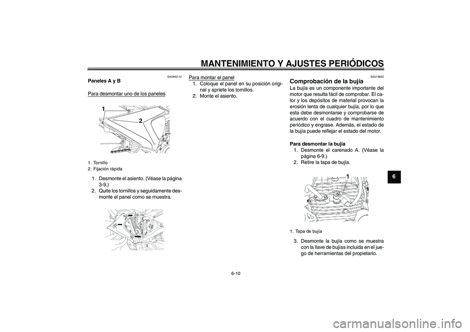 YAMAHA YBR250 2009  Manuale de Empleo (in Spanish) MANTENIMIENTO Y AJUSTES PERIÓDICOS
6-10
6
SAUW0112
Paneles A y B
Para desmontar uno de los paneles1. Desmonte el asiento. (Véase la página
3-9.)
2. Quite los tornillos y seguidamente des-
monte el 