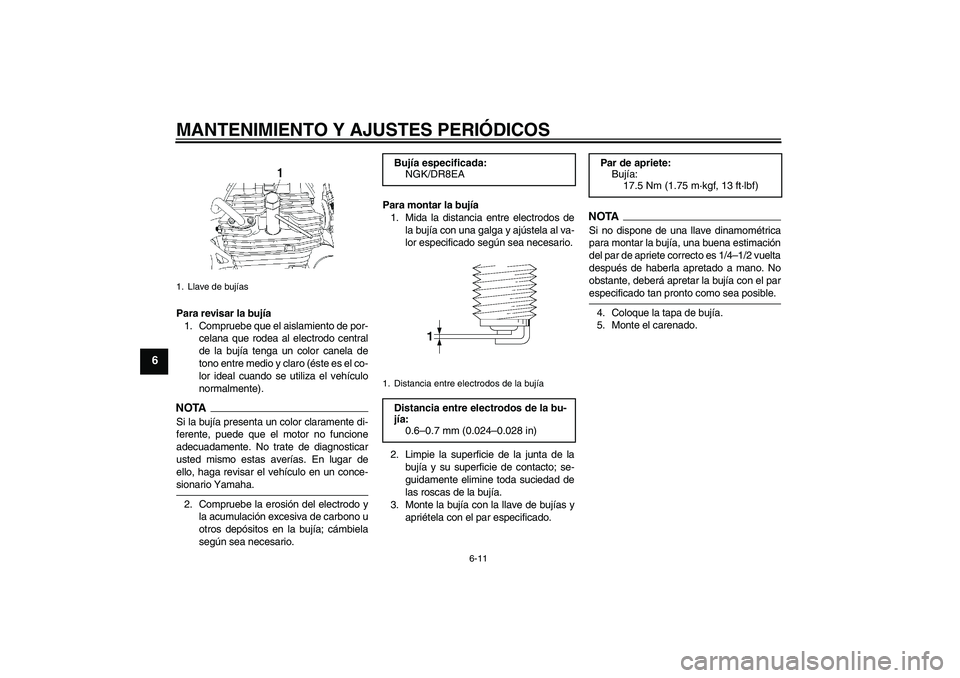 YAMAHA YBR250 2009  Manuale de Empleo (in Spanish) MANTENIMIENTO Y AJUSTES PERIÓDICOS
6-11
6
Para revisar la bujía
1. Compruebe que el aislamiento de por-
celana que rodea al electrodo central
de la bujía tenga un color canela de
tono entre medio y