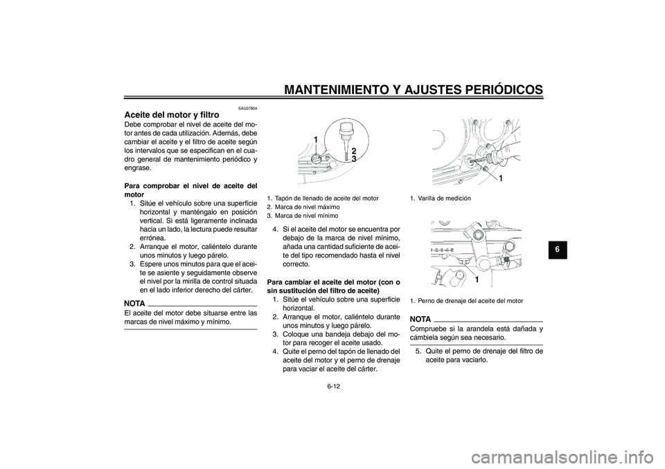 YAMAHA YBR250 2009  Manuale de Empleo (in Spanish) MANTENIMIENTO Y AJUSTES PERIÓDICOS
6-12
6
SAU37804
Aceite del motor y filtro Debe comprobar el nivel de aceite del mo-
tor antes de cada utilización. Además, debe
cambiar el aceite y el filtro de a