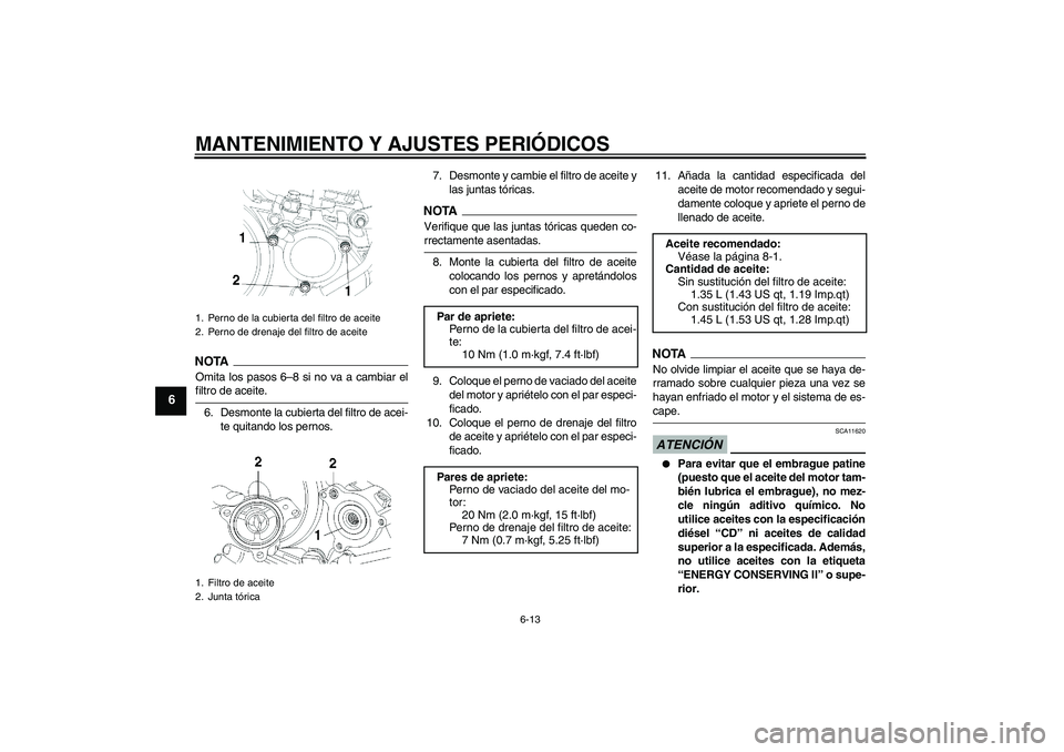 YAMAHA YBR250 2009  Manuale de Empleo (in Spanish) MANTENIMIENTO Y AJUSTES PERIÓDICOS
6-13
6
NOTAOmita los pasos 6–8 si no va a cambiar elfiltro de aceite.
6. Desmonte la cubierta del filtro de acei-
te quitando los pernos.7. Desmonte y cambie el f