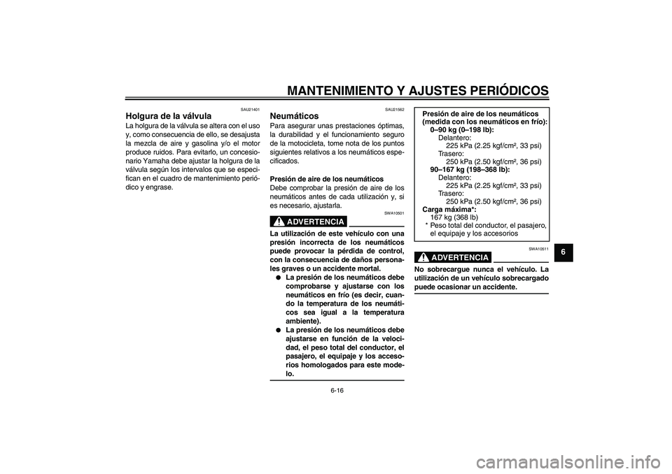 YAMAHA YBR250 2009  Manuale de Empleo (in Spanish) MANTENIMIENTO Y AJUSTES PERIÓDICOS
6-16
6
SAU21401
Holgura de la válvula La holgura de la válvula se altera con el uso
y, como consecuencia de ello, se desajusta
la mezcla de aire y gasolina y/o el