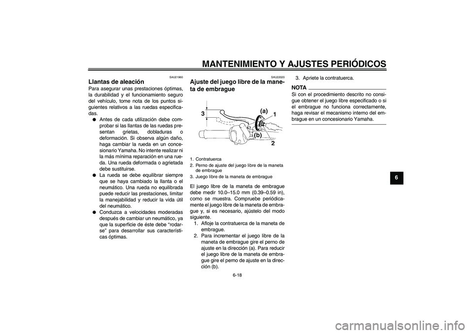 YAMAHA YBR250 2009  Manuale de Empleo (in Spanish) MANTENIMIENTO Y AJUSTES PERIÓDICOS
6-18
6
SAU21960
Llantas de aleación Para asegurar unas prestaciones óptimas,
la durabilidad y el funcionamiento seguro
del vehículo, tome nota de los puntos si-
