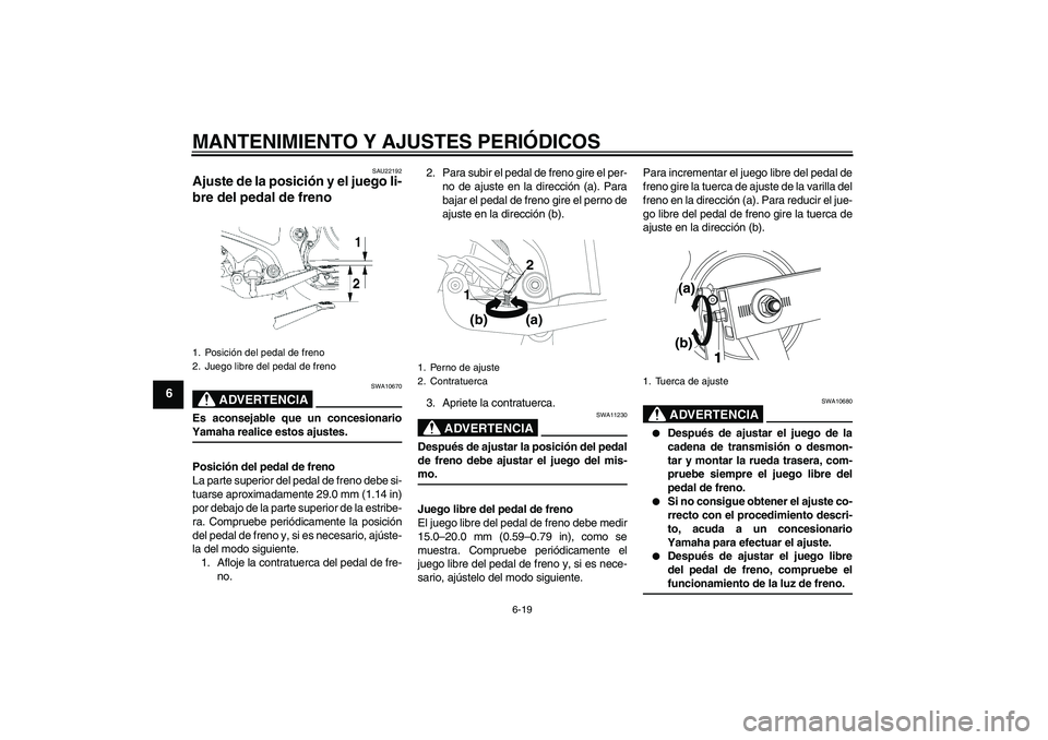 YAMAHA YBR250 2009  Manuale de Empleo (in Spanish) MANTENIMIENTO Y AJUSTES PERIÓDICOS
6-19
6
SAU22192
Ajuste de la posición y el juego li-
bre del pedal de freno 
ADVERTENCIA
SWA10670
Es aconsejable que un concesionarioYamaha realice estos ajustes.
