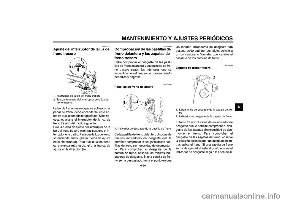 YAMAHA YBR250 2009  Manuale de Empleo (in Spanish) MANTENIMIENTO Y AJUSTES PERIÓDICOS
6-20
6
SAU22272
Ajuste del interruptor de la luz de 
freno trasero La luz de freno trasero, que se activa con el
pedal de freno, debe encenderse justo an-
tes de qu