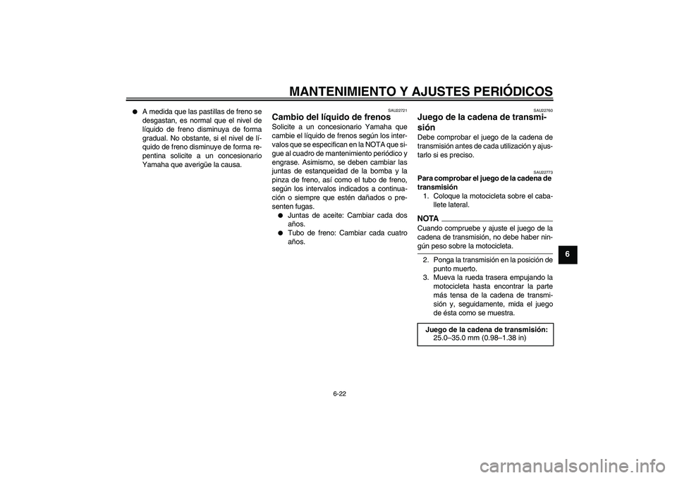 YAMAHA YBR250 2009  Manuale de Empleo (in Spanish) MANTENIMIENTO Y AJUSTES PERIÓDICOS
6-22
6

A medida que las pastillas de freno se
desgastan, es normal que el nivel de
líquido de freno disminuya de forma
gradual. No obstante, si el nivel de lí-
