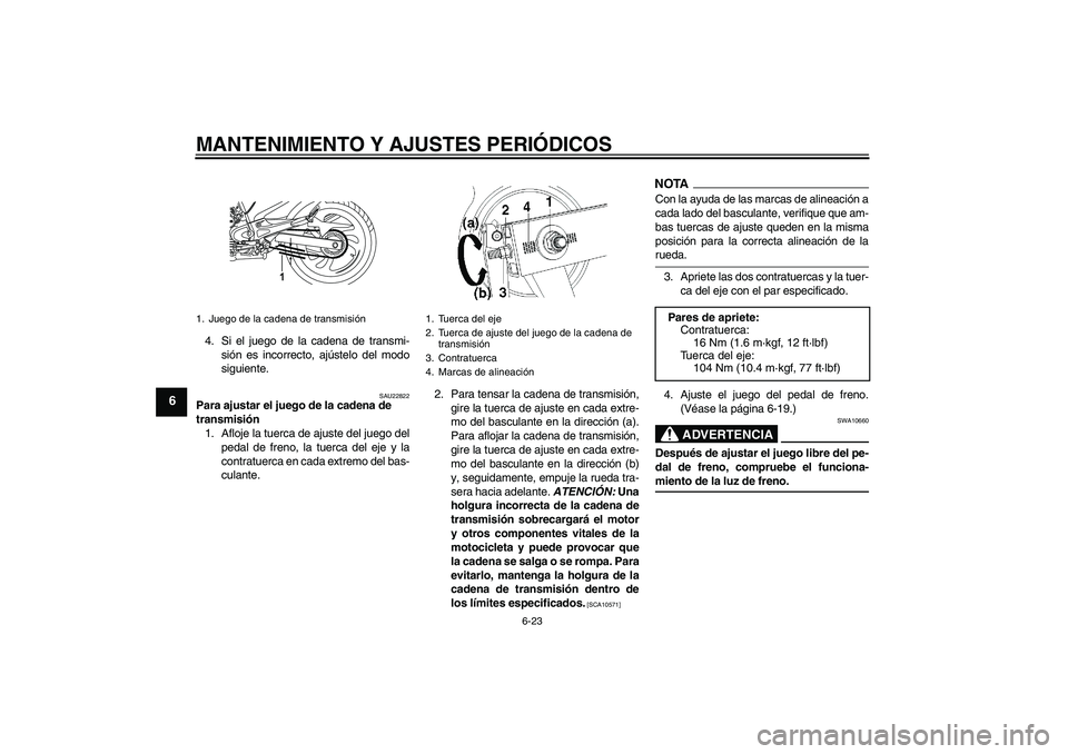 YAMAHA YBR250 2009  Manuale de Empleo (in Spanish) MANTENIMIENTO Y AJUSTES PERIÓDICOS
6-23
6
4. Si el juego de la cadena de transmi-
sión es incorrecto, ajústelo del modo
siguiente.
SAU22822
Para ajustar el juego de la cadena de 
transmisión
1. Af