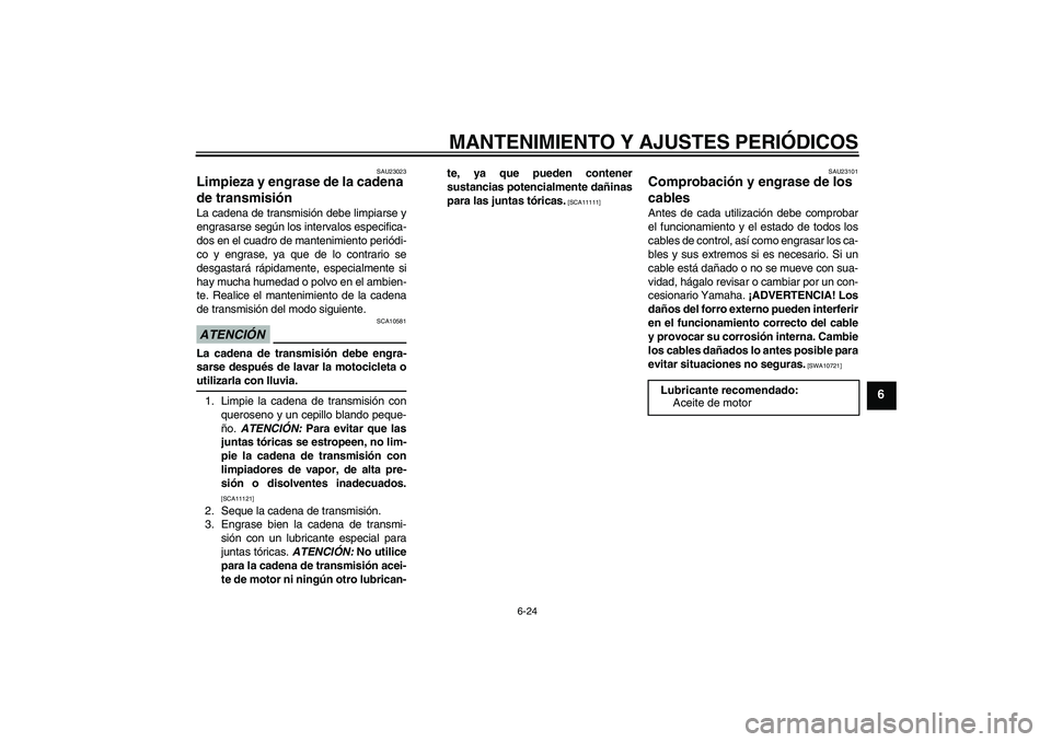 YAMAHA YBR250 2009  Manuale de Empleo (in Spanish) MANTENIMIENTO Y AJUSTES PERIÓDICOS
6-24
6
SAU23023
Limpieza y engrase de la cadena 
de transmisión La cadena de transmisión debe limpiarse y
engrasarse según los intervalos especifica-
dos en el c