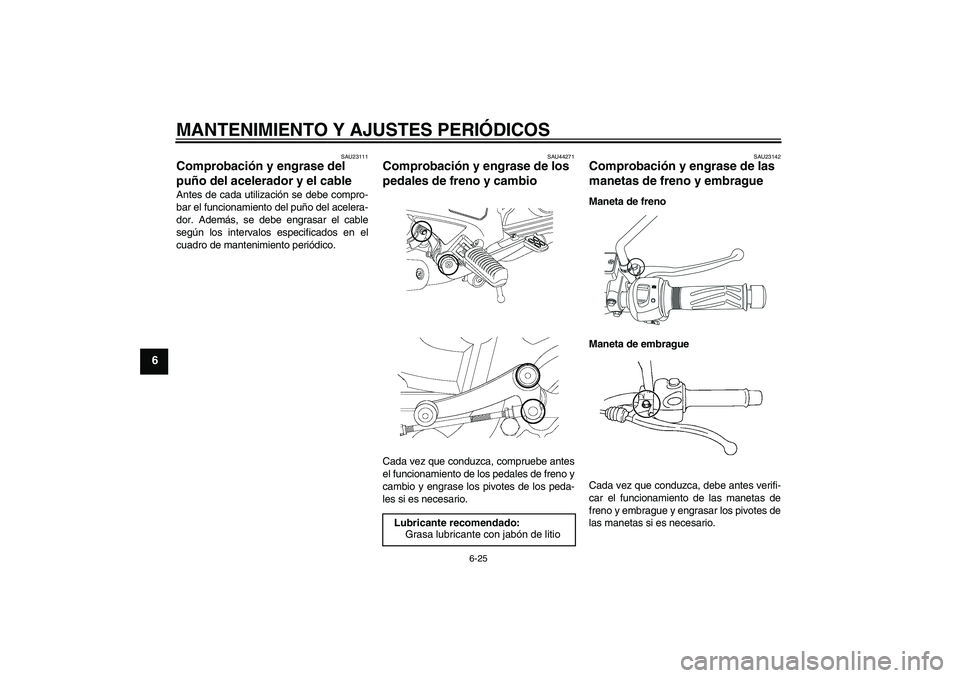 YAMAHA YBR250 2009  Manuale de Empleo (in Spanish) MANTENIMIENTO Y AJUSTES PERIÓDICOS
6-25
6
SAU23111
Comprobación y engrase del 
puño del acelerador y el cable Antes de cada utilización se debe compro-
bar el funcionamiento del puño del acelera-