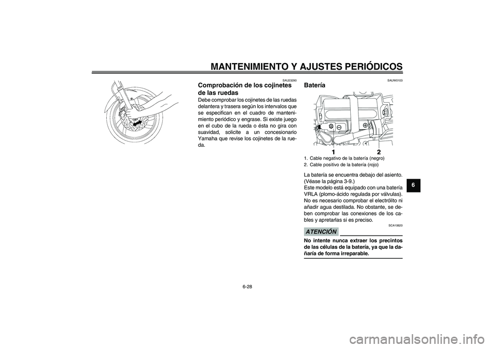 YAMAHA YBR250 2011  Manuale de Empleo (in Spanish) MANTENIMIENTO Y AJUSTES PERIÓDICOS
6-28
6
SAU23290
Comprobación de los cojinetes 
de las ruedas Debe comprobar los cojinetes de las ruedas
delantera y trasera según los intervalos que
se especifica