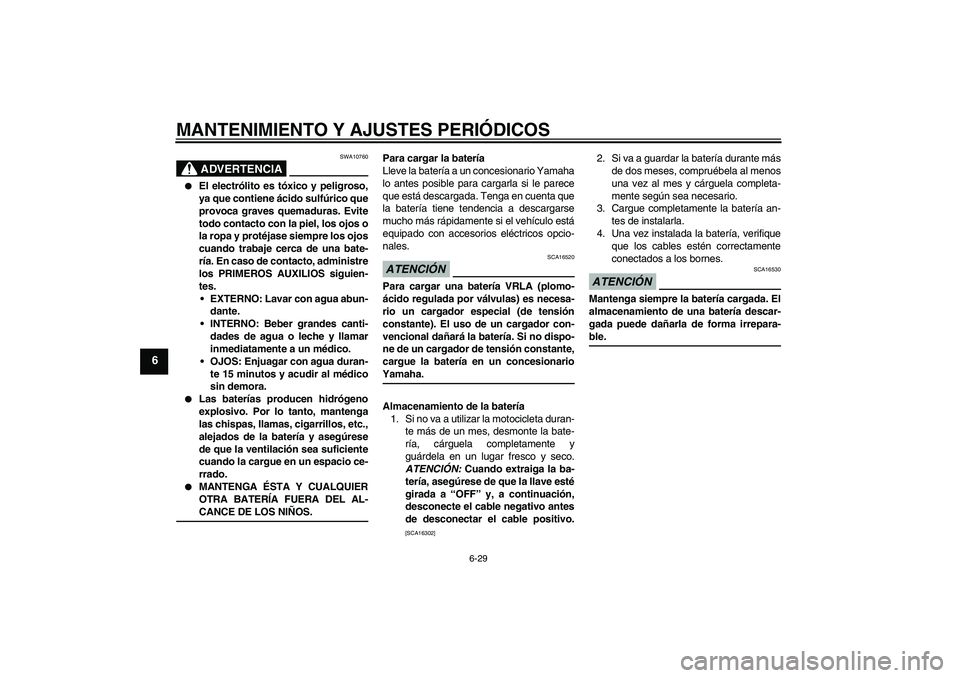 YAMAHA YBR250 2011  Manuale de Empleo (in Spanish) MANTENIMIENTO Y AJUSTES PERIÓDICOS
6-29
6
ADVERTENCIA
SWA10760

El electrólito es tóxico y peligroso,
ya que contiene ácido sulfúrico que
provoca graves quemaduras. Evite
todo contacto con la pi