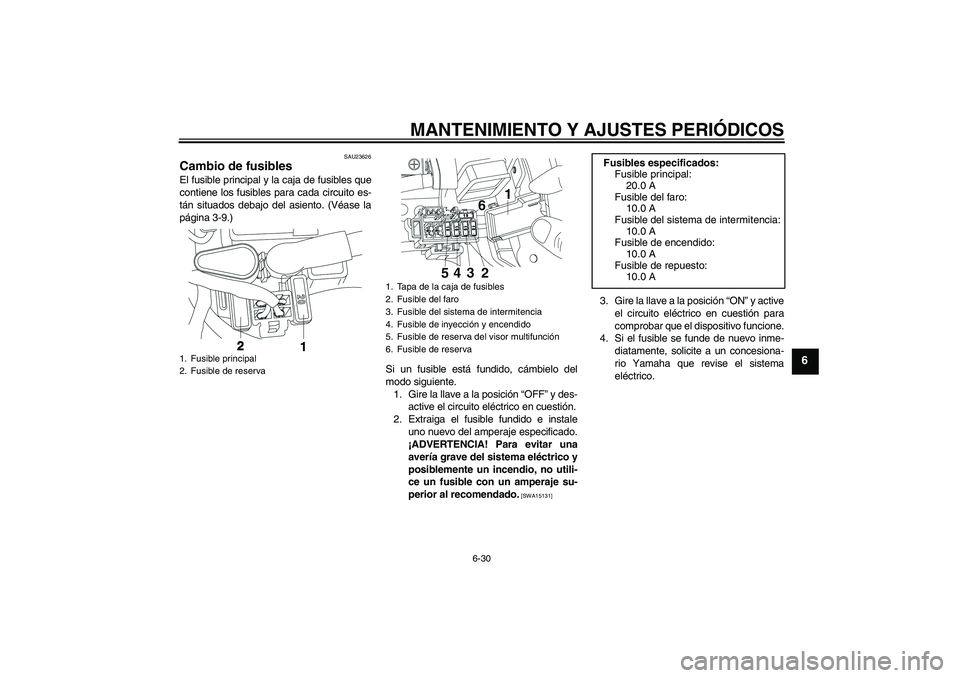 YAMAHA YBR250 2011  Manuale de Empleo (in Spanish) MANTENIMIENTO Y AJUSTES PERIÓDICOS
6-30
6
SAU23626
Cambio de fusibles El fusible principal y la caja de fusibles que
contiene los fusibles para cada circuito es-
tán situados debajo del asiento. (V