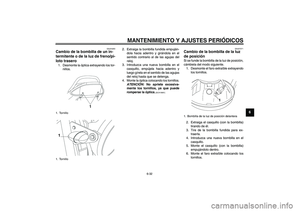 YAMAHA YBR250 2011  Manuale de Empleo (in Spanish) MANTENIMIENTO Y AJUSTES PERIÓDICOS
6-32
6
SAU24283
Cambio de la bombilla de un in-
termitente o de la luz de freno/pi-
loto trasero 1. Desmonte la óptica extrayendo los tor-
nillos.2. Extraiga la bo