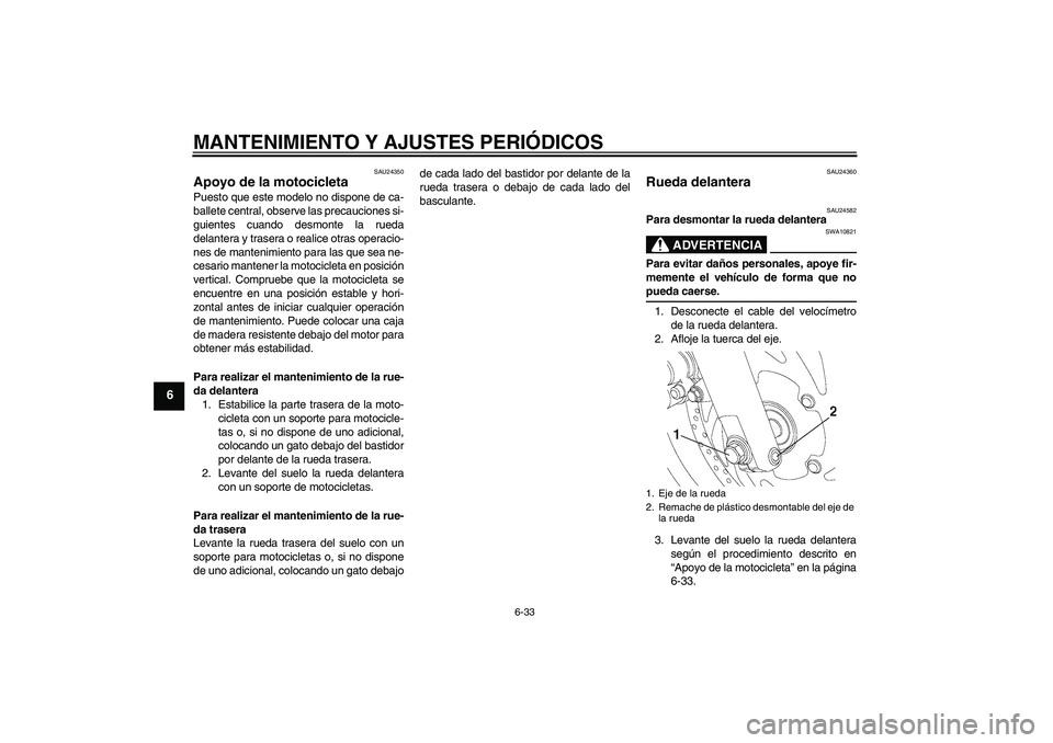 YAMAHA YBR250 2011  Manuale de Empleo (in Spanish) MANTENIMIENTO Y AJUSTES PERIÓDICOS
6-33
6
SAU24350
Apoyo de la motocicleta Puesto que este modelo no dispone de ca-
ballete central, observe las precauciones si-
guientes cuando desmonte la rueda
del