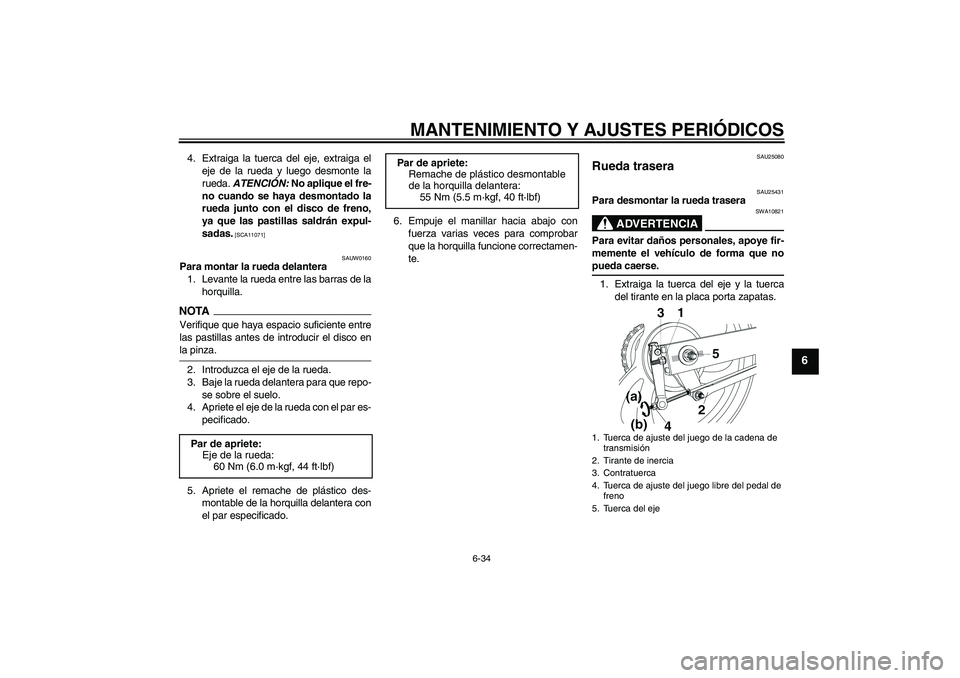 YAMAHA YBR250 2011  Manuale de Empleo (in Spanish) MANTENIMIENTO Y AJUSTES PERIÓDICOS
6-34
6
4. Extraiga la tuerca del eje, extraiga el
eje de la rueda y luego desmonte la
rueda. ATENCIÓN: No aplique el fre-
no cuando se haya desmontado la
rueda jun