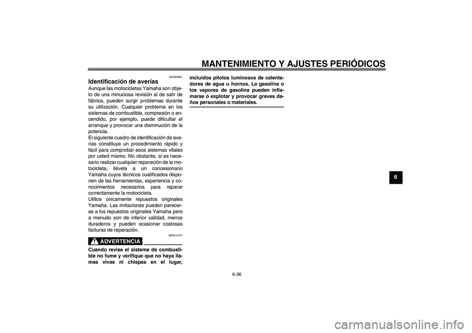 YAMAHA YBR250 2011  Manuale de Empleo (in Spanish) MANTENIMIENTO Y AJUSTES PERIÓDICOS
6-36
6
SAU25851
Identificación de averías Aunque las motocicletas Yamaha son obje-
to de una minuciosa revisión al de salir de
fábrica, pueden surgir problemas 