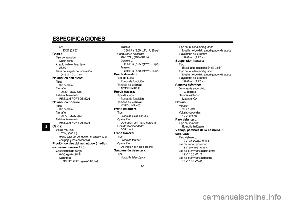 YAMAHA YBR250 2009  Manuale de Empleo (in Spanish) ESPECIFICACIONES
8-2
8
5a:
23/27 (0.852)
Chasis:Tipo de bastidor:
Doble cuna
Ángulo del eje delantero:
26.50 °
Base del ángulo de inclinación:
104.5 mm (4.11 in)Neumático delantero:Tipo:
Sin cám