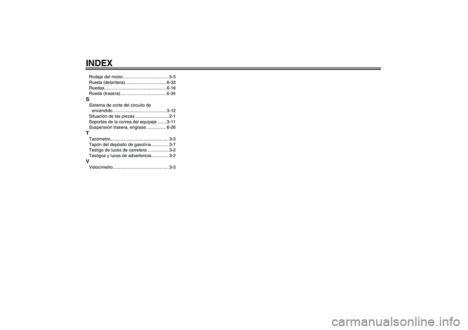 YAMAHA YBR250 2009  Manuale de Empleo (in Spanish) INDEXRodaje del motor..................................... 5-3
Rueda (delantera) ................................. 6-33
Ruedas.................................................. 6-18
Rueda (trasera) ..
