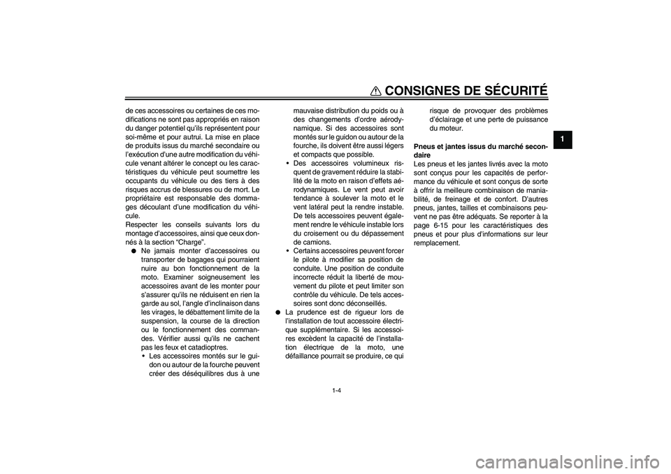 YAMAHA YBR250 2011  Notices Demploi (in French) CONSIGNES DE SÉCURITÉ
1-4
1
de ces accessoires ou certaines de ces mo-
difications ne sont pas appropriés en raison
du danger potentiel qu’ils représentent pour
soi-même et pour autrui. La mise
