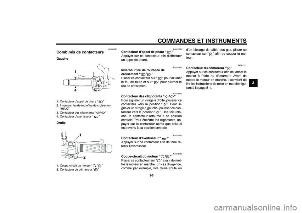 YAMAHA YBR250 2011 Notices Demploi (in French) COMMANDES ET INSTRUMENTS
3-5
3
FAU12347
Combinés de contacteurs Gauche
Droite
FAU12350
Contacteur d’appel de phare“”
Appuyer sur ce contacteur afin d’effectuer
un appel de phare.
FAU12400
In YAMAHA YBR250 2011 Notices Demploi (in French) COMMANDES ET INSTRUMENTS
3-5
3
FAU12347
Combinés de contacteurs Gauche
Droite
FAU12350
Contacteur d’appel de phare“”
Appuyer sur ce contacteur afin d’effectuer
un appel de phare.
FAU12400
In