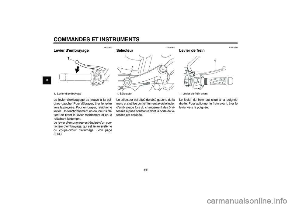 YAMAHA YBR250 2011 Notices Demploi (in French) COMMANDES ET INSTRUMENTS
3-6
3
FAU12820
Levier d’embrayage Le levier d’embrayage se trouve à la poi-
gnée gauche. Pour débrayer, tirer le levier
vers la poignée. Pour embrayer, relâcher le
le YAMAHA YBR250 2011 Notices Demploi (in French) COMMANDES ET INSTRUMENTS
3-6
3
FAU12820
Levier d’embrayage Le levier d’embrayage se trouve à la poi-
gnée gauche. Pour débrayer, tirer le levier
vers la poignée. Pour embrayer, relâcher le
le