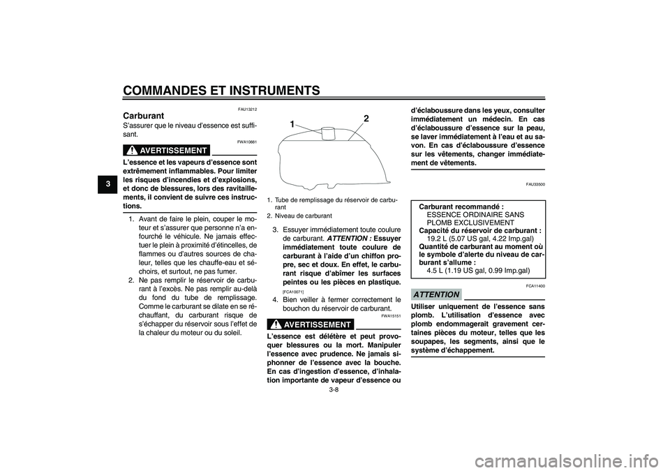 YAMAHA YBR250 2011 Notices Demploi (in French) COMMANDES ET INSTRUMENTS
3-8
3
FAU13212
Carburant S’assurer que le niveau d’essence est suffi-
sant.
AVERTISSEMENT
FWA10881
L’essence et les vapeurs d’essence sont
extrêmement inflammables. P YAMAHA YBR250 2011 Notices Demploi (in French) COMMANDES ET INSTRUMENTS
3-8
3
FAU13212
Carburant S’assurer que le niveau d’essence est suffi-
sant.
AVERTISSEMENT
FWA10881
L’essence et les vapeurs d’essence sont
extrêmement inflammables. P