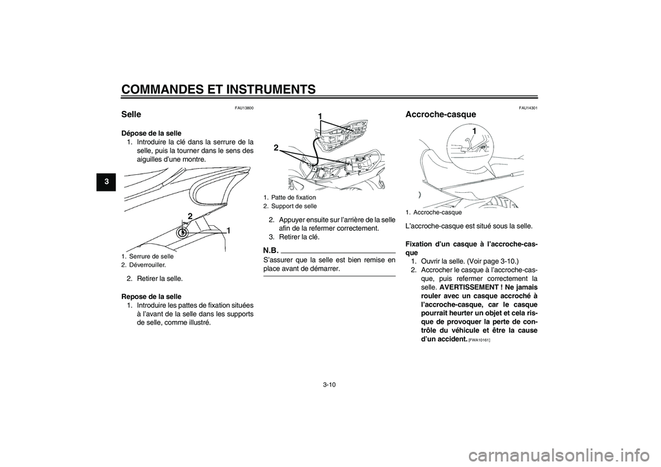 YAMAHA YBR250 2011 Notices Demploi (in French) COMMANDES ET INSTRUMENTS
3-10
3
FAU13800
Selle Dépose de la selle
1. Introduire la clé dans la serrure de la
selle, puis la tourner dans le sens des
aiguilles d’une montre.
2. Retirer la selle.
Re YAMAHA YBR250 2011 Notices Demploi (in French) COMMANDES ET INSTRUMENTS
3-10
3
FAU13800
Selle Dépose de la selle
1. Introduire la clé dans la serrure de la
selle, puis la tourner dans le sens des
aiguilles d’une montre.
2. Retirer la selle.
Re