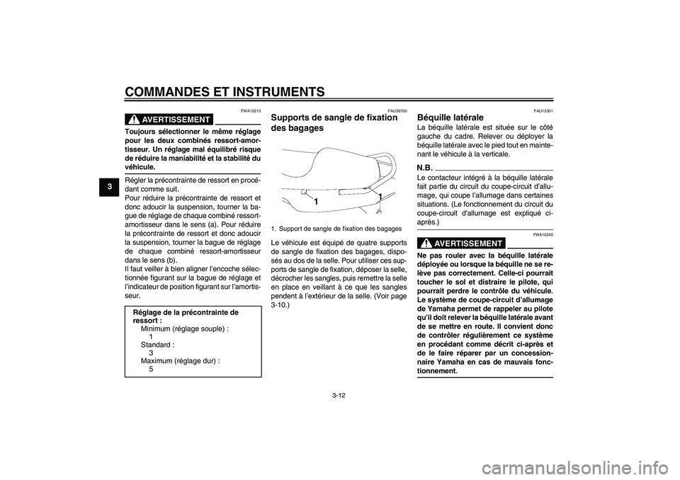YAMAHA YBR250 2011  Notices Demploi (in French) COMMANDES ET INSTRUMENTS
3-12
3
AVERTISSEMENT
FWA10210
Toujours sélectionner le même réglage
pour les deux combinés ressort-amor-
tisseur. Un réglage mal équilibré risque
de réduire la maniabi