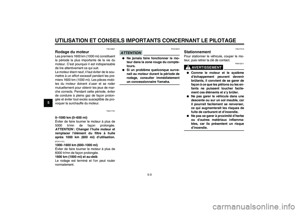 YAMAHA YBR250 2011  Notices Demploi (in French) UTILISATION ET CONSEILS IMPORTANTS CONCERNANT LE PILOTAGE
5-3
5
FAU16841
Rodage du moteur Les premiers 1600 km (1000 mi) constituent
la période la plus importante de la vie du
moteur. C’est pourquo