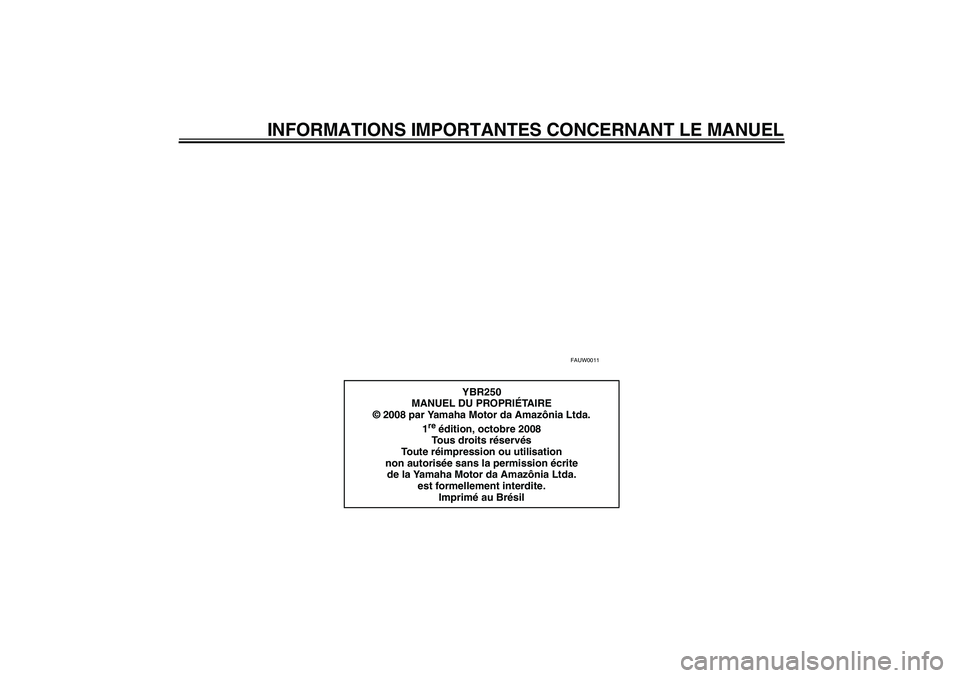 YAMAHA YBR250 2011  Notices Demploi (in French) INFORMATIONS IMPORTANTES CONCERNANT LE MANUEL
FAUW0011
YBR250
MANUEL DU PROPRIÉTA I R E
© 2008 par Yamaha Motor da Amazônia Ltda.
1
re édition, octobre 2008
Tous droits réservés
To u t e  réimp