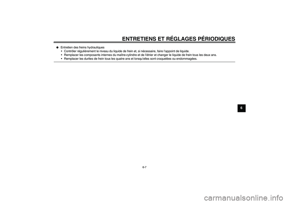 YAMAHA YBR250 2011  Notices Demploi (in French) ENTRETIENS ET RÉGLAGES PÉRIODIQUES
6-7
6

Entretien des freins hydrauliques
Contrôler régulièrement le niveau du liquide de frein et, si nécessaire, faire l’appoint de liquide.
Remplacer le