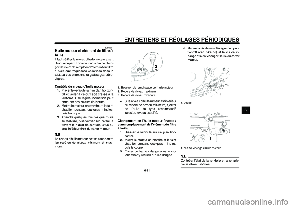 YAMAHA YBR250 2011  Notices Demploi (in French) ENTRETIENS ET RÉGLAGES PÉRIODIQUES
6-11
6
FAU37804
Huile moteur et élément de filtre à 
huile Il faut vérifier le niveau d’huile moteur avant
chaque départ. Il convient en outre de chan-
ger 