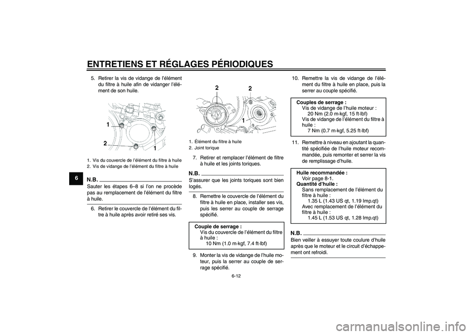 YAMAHA YBR250 2011  Notices Demploi (in French) ENTRETIENS ET RÉGLAGES PÉRIODIQUES
6-12
6
5. Retirer la vis de vidange de l’élément
du filtre à huile afin de vidanger l’élé-
ment de son huile.N.B.Sauter les étapes 6–8 si l’on ne pro